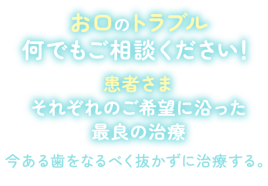 お口のトラブル何でもご相談ください！今ある歯をなるべく抜かずに治療する。